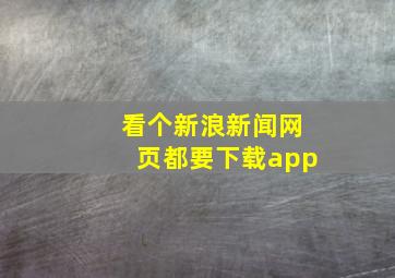 看个新浪新闻网页都要下载app