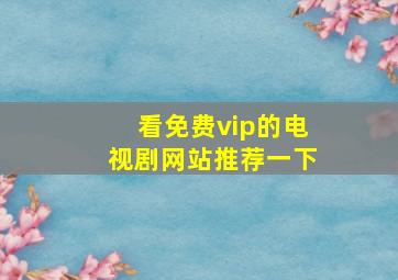 看免费vip的电视剧网站推荐一下