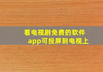 看电视剧免费的软件app可投屏到电视上