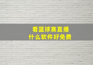 看篮球赛直播什么软件好免费