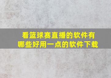 看篮球赛直播的软件有哪些好用一点的软件下载