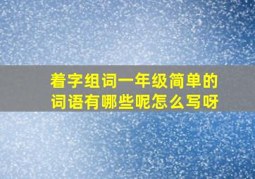 着字组词一年级简单的词语有哪些呢怎么写呀