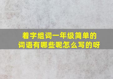 着字组词一年级简单的词语有哪些呢怎么写的呀