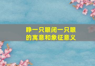 睁一只眼闭一只眼的寓意和象征意义