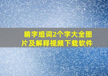 睛字组词2个字大全图片及解释视频下载软件