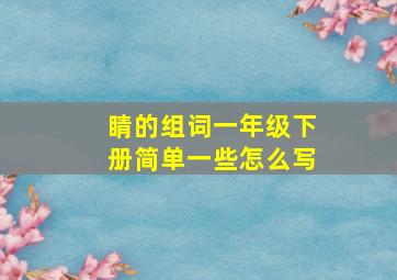 睛的组词一年级下册简单一些怎么写