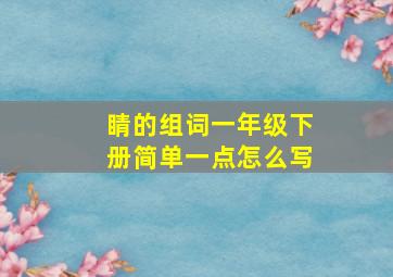 睛的组词一年级下册简单一点怎么写