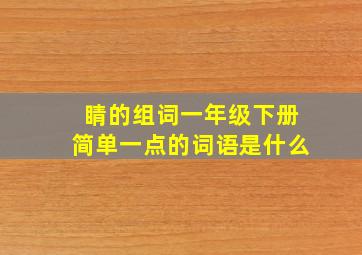 睛的组词一年级下册简单一点的词语是什么