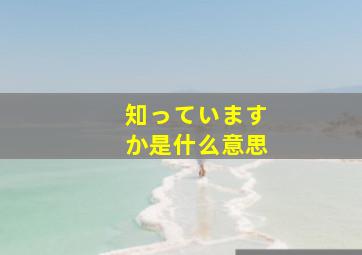 知っていますか是什么意思