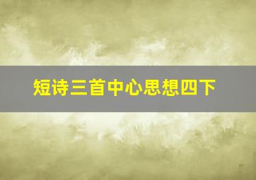 短诗三首中心思想四下