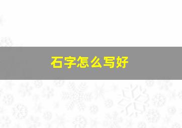 石字怎么写好