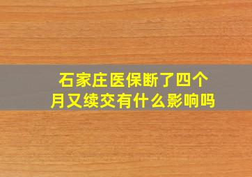 石家庄医保断了四个月又续交有什么影响吗