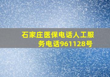 石家庄医保电话人工服务电话961128号