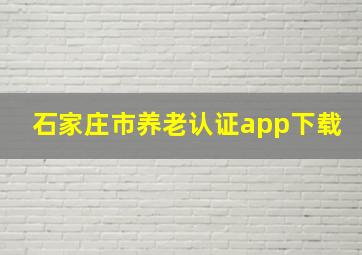 石家庄市养老认证app下载