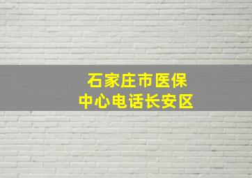 石家庄市医保中心电话长安区