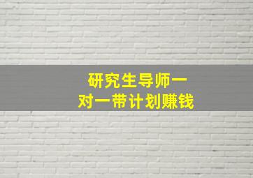 研究生导师一对一带计划赚钱