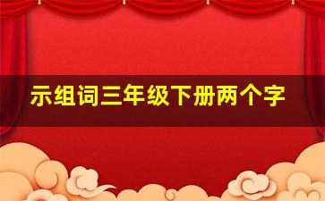 示组词三年级下册两个字