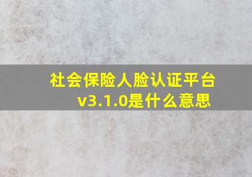 社会保险人脸认证平台v3.1.0是什么意思