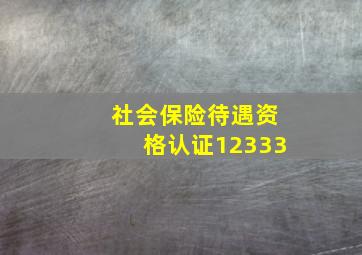 社会保险待遇资格认证12333