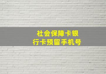 社会保障卡银行卡预留手机号