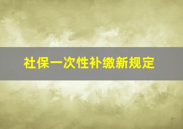 社保一次性补缴新规定