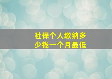 社保个人缴纳多少钱一个月最低