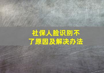 社保人脸识别不了原因及解决办法