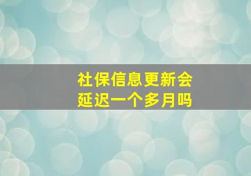 社保信息更新会延迟一个多月吗