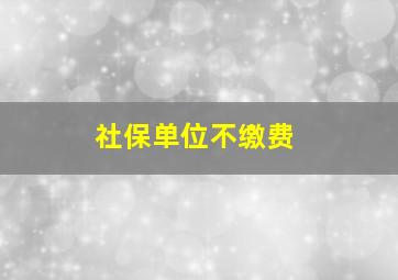 社保单位不缴费