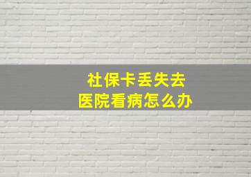 社保卡丢失去医院看病怎么办