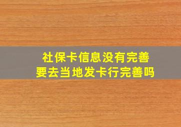 社保卡信息没有完善要去当地发卡行完善吗