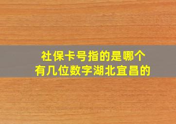 社保卡号指的是哪个有几位数字湖北宜昌的