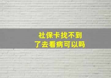 社保卡找不到了去看病可以吗