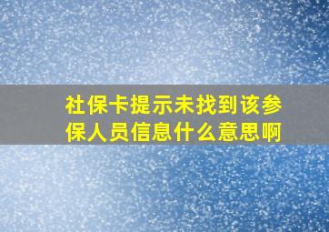 社保卡提示未找到该参保人员信息什么意思啊