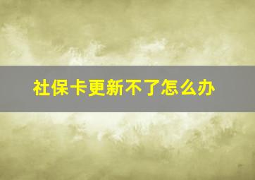 社保卡更新不了怎么办