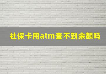 社保卡用atm查不到余额吗