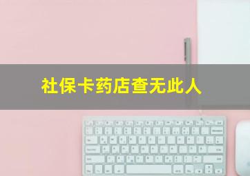 社保卡药店查无此人