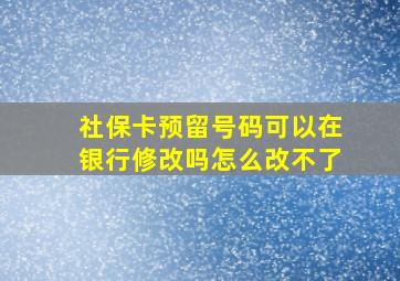 社保卡预留号码可以在银行修改吗怎么改不了