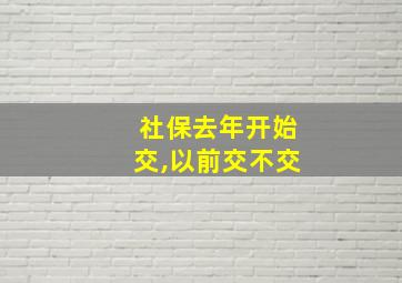 社保去年开始交,以前交不交