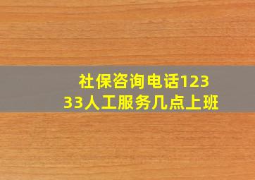 社保咨询电话12333人工服务几点上班