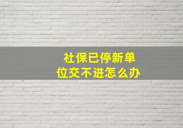 社保已停新单位交不进怎么办