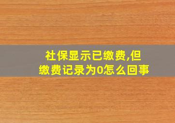 社保显示已缴费,但缴费记录为0怎么回事