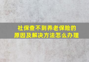 社保查不到养老保险的原因及解决方法怎么办理