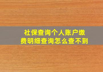 社保查询个人账户缴费明细查询怎么查不到