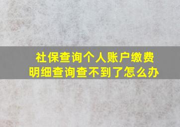 社保查询个人账户缴费明细查询查不到了怎么办