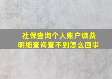 社保查询个人账户缴费明细查询查不到怎么回事