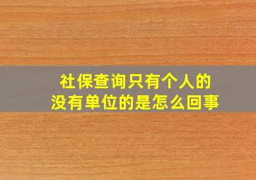 社保查询只有个人的没有单位的是怎么回事