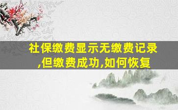 社保缴费显示无缴费记录,但缴费成功,如何恢复