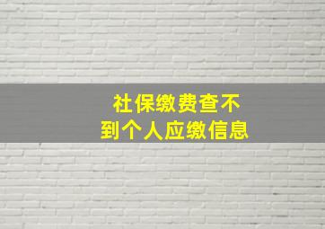 社保缴费查不到个人应缴信息