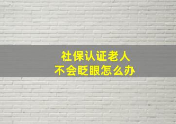 社保认证老人不会眨眼怎么办